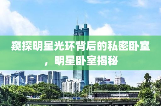 窥探明星光环背后的私密卧室，明星卧室揭秘