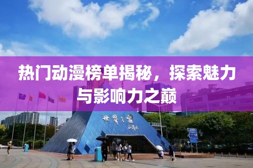 热门动漫榜单揭秘，探索魅力与影响力之巅