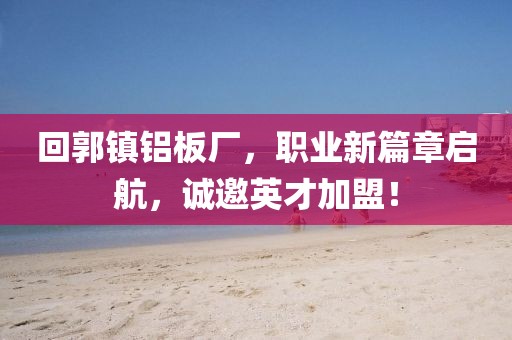 回郭镇铝板厂，职业新篇章启航，诚邀英才加盟！