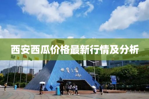 西安西瓜价格最新行情及分析