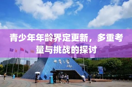 青少年年龄界定更新，多重考量与挑战的探讨