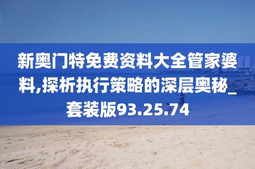 新奥门特免费资料大全管家婆料,探析执行策略的深层奥秘_套装版93.25.74
