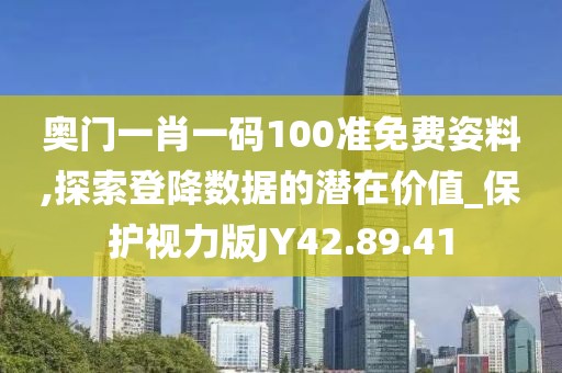 奥门一肖一码100准免费姿料,探索登降数据的潜在价值_保护视力版JY42.89.41