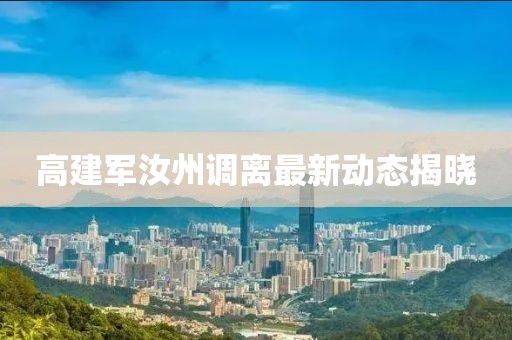 高建军汝州调离最新动态揭晓