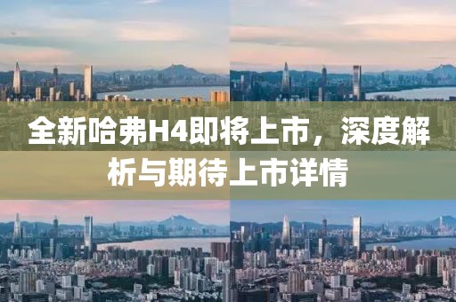 全新哈弗H4即将上市，深度解析与期待上市详情