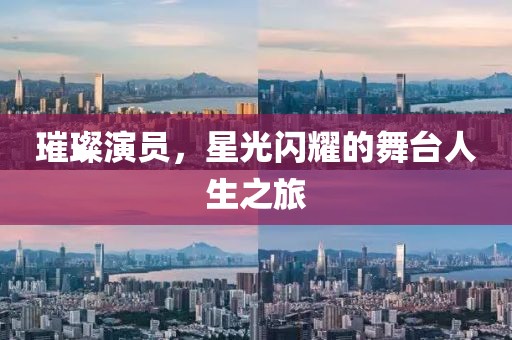 璀璨演员，星光闪耀的舞台人生之旅