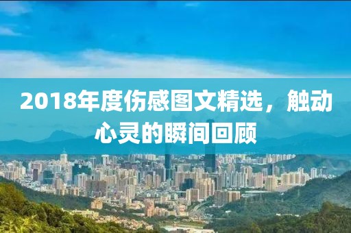 2018年度伤感图文精选，触动心灵的瞬间回顾