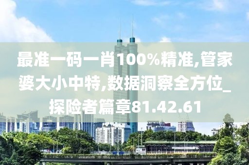 最准一码一肖100%精准,管家婆大小中特,数据洞察全方位_探险者篇章81.42.61