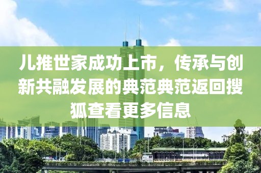 儿推世家成功上市，传承与创新共融发展的典范典范返回搜狐查看更多信息
