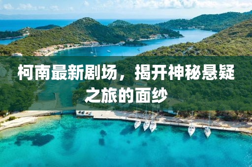 柯南最新剧场，揭开神秘悬疑之旅的面纱