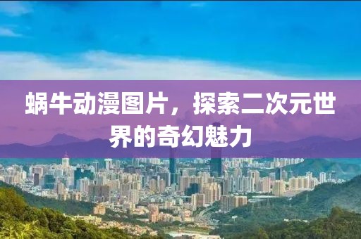 蜗牛动漫图片，探索二次元世界的奇幻魅力