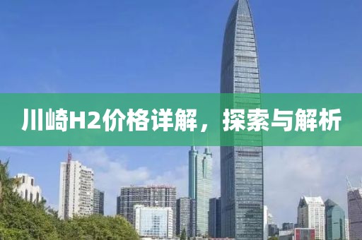 川崎H2价格详解，探索与解析