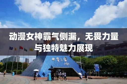 动漫女神霸气侧漏，无畏力量与独特魅力展现