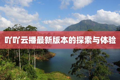 吖吖云播最新版本的探索与体验