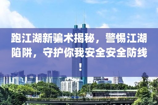 跑江湖新骗术揭秘，警惕江湖陷阱，守护你我安全安全防线！