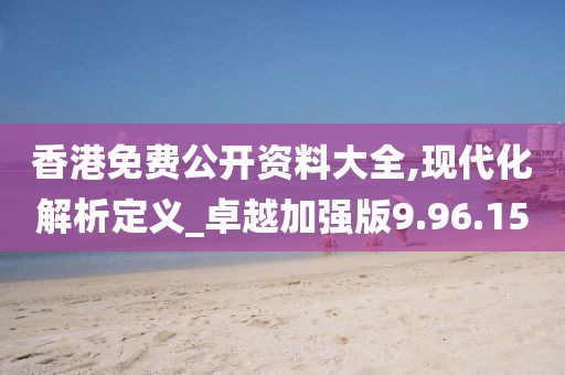 香港免费公开资料大全,现代化解析定义_卓越加强版9.96.15