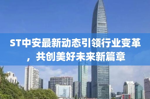 ST中安最新动态引领行业变革，共创美好未来新篇章
