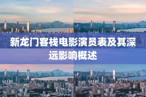 新龙门客栈电影演员表及其深远影响概述