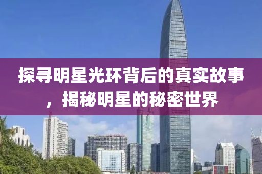 探寻明星光环背后的真实故事，揭秘明星的秘密世界