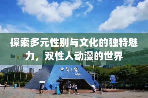 探索多元性别与文化的独特魅力，双性人动漫的世界