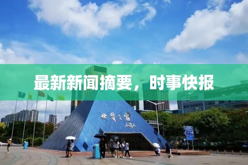 最新新闻摘要，时事快报