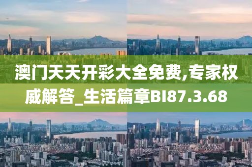 澳门天天开彩大全免费,专家权威解答_生活篇章BI87.3.68