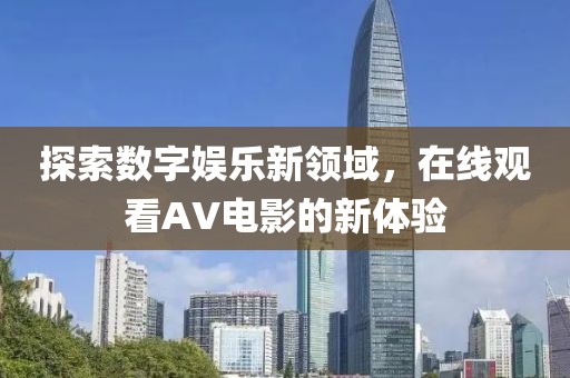探索数字娱乐新领域，在线观看AV电影的新体验