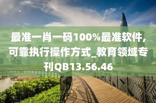 最准一肖一码100%最准软件,可靠执行操作方式_教育领域专刊QB13.56.46