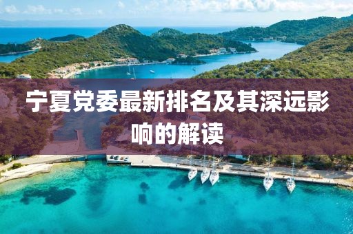 宁夏党委最新排名及其深远影响的解读