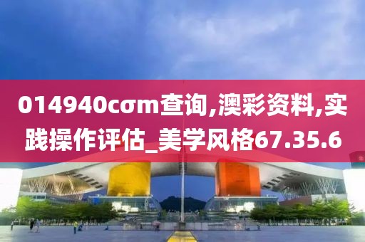 014940cσm查询,澳彩资料,实践操作评估_美学风格67.35.60