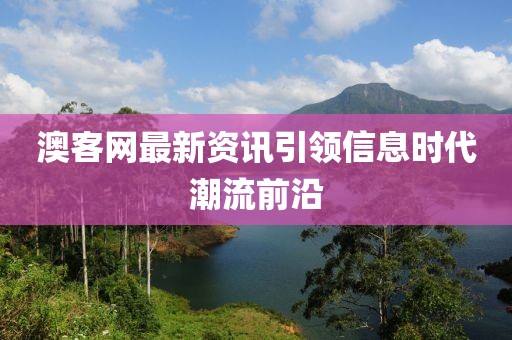 澳客网最新资讯引领信息时代潮流前沿
