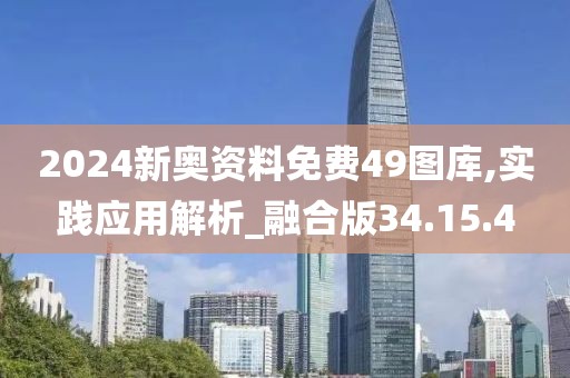 2024新奥资料免费49图库,实践应用解析_融合版34.15.4