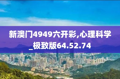 新澳门4949六开彩,心理科学_极致版64.52.74