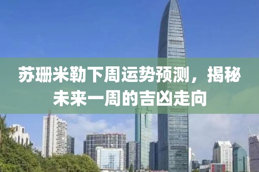 苏珊米勒下周运势预测，揭秘未来一周的吉凶走向