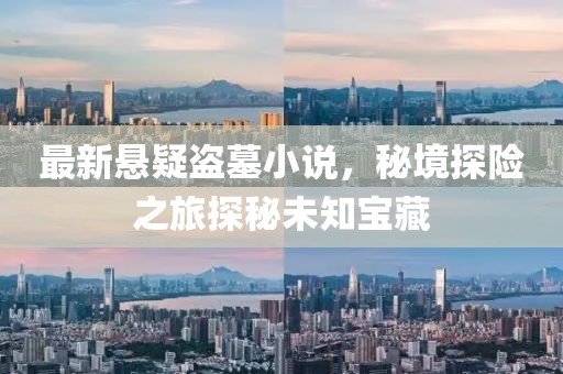 最新悬疑盗墓小说，秘境探险之旅探秘未知宝藏
