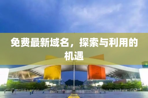 免费最新域名，探索与利用的机遇