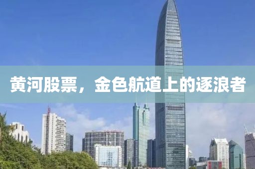 黄河股票，金色航道上的逐浪者