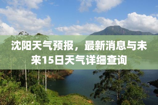 沈阳天气预报，最新消息与未来15日天气详细查询