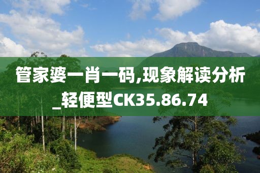 管家婆一肖一码,现象解读分析_轻便型CK35.86.74