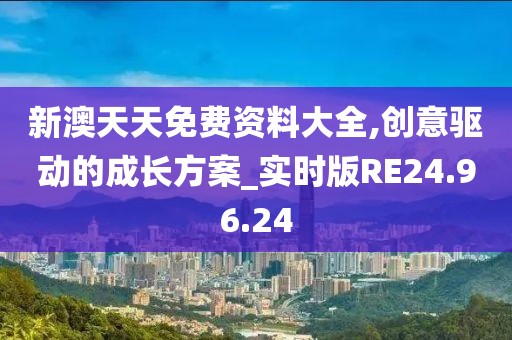 新澳天天免费资料大全,创意驱动的成长方案_实时版RE24.96.24