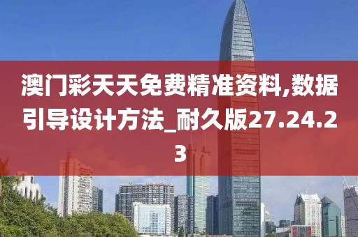 澳门彩天天免费精准资料,数据引导设计方法_耐久版27.24.23