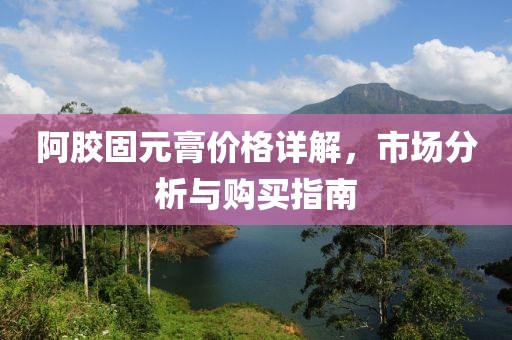 阿胶固元膏价格详解，市场分析与购买指南