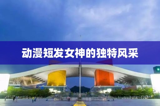 动漫短发女神的独特风采