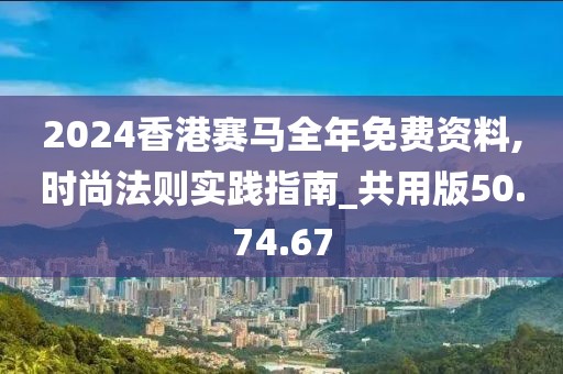 2024香港赛马全年免费资料,时尚法则实践指南_共用版50.74.67