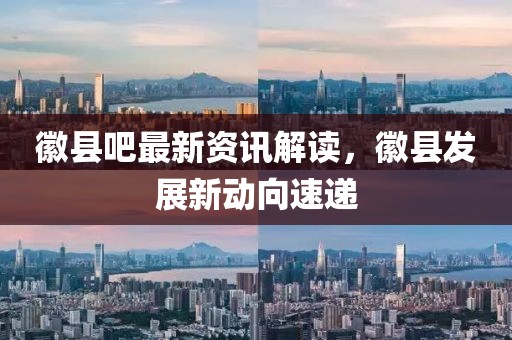 徽县吧最新资讯解读，徽县发展新动向速递