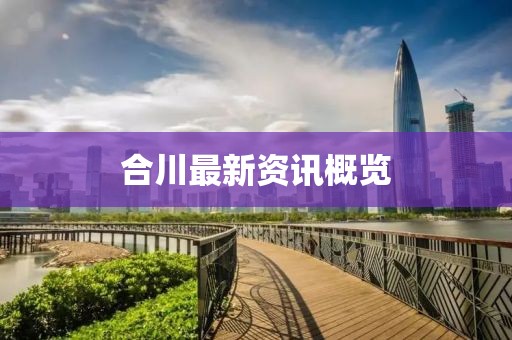 合川最新资讯概览