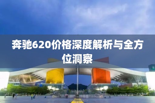 奔驰620价格深度解析与全方位洞察