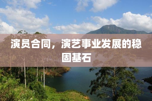 演员合同，演艺事业发展的稳固基石