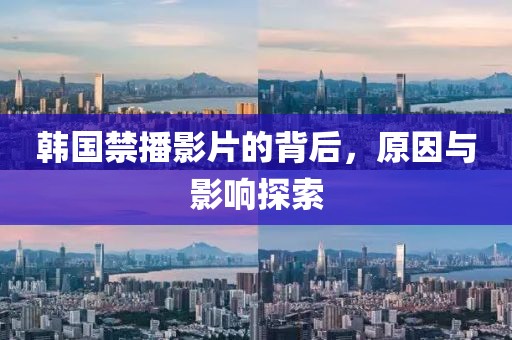 韩国禁播影片的背后，原因与影响探索