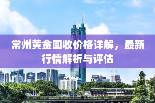 常州黄金回收价格详解，最新行情解析与评估